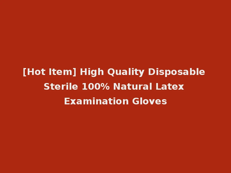 [Hot Item] High Quality Disposable Sterile 100% Natural Latex Examination Gloves