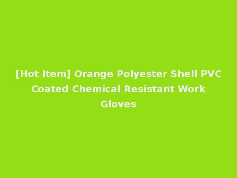 [Hot Item] Orange Polyester Shell PVC Coated Chemical Resistant Work Gloves