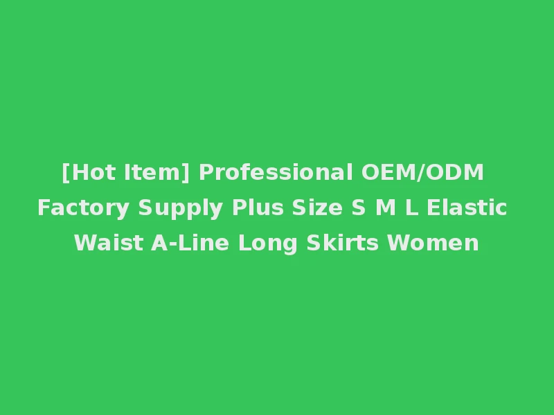 [Hot Item] Professional OEM/ODM Factory Supply Plus Size S M L Elastic Waist A-Line Long Skirts Women