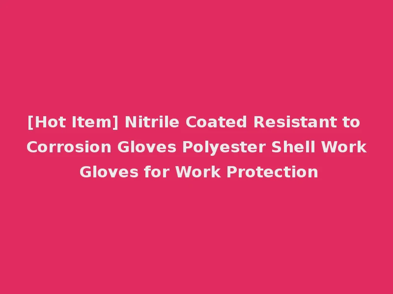 [Hot Item] Nitrile Coated Resistant to Corrosion Gloves Polyester Shell Work Gloves for Work Protection