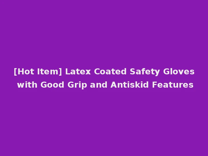 [Hot Item] Latex Coated Safety Gloves with Good Grip and Antiskid Features