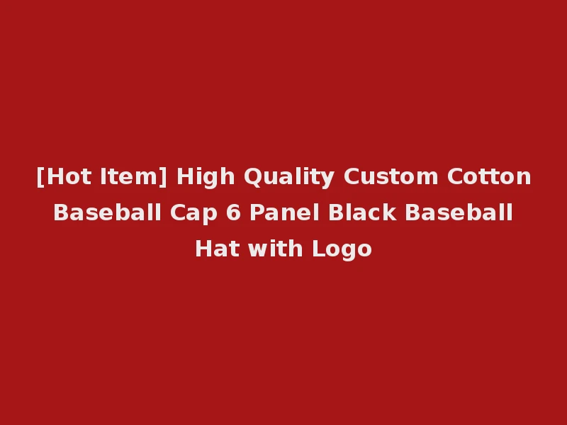 [Hot Item] High Quality Custom Cotton Baseball Cap 6 Panel Black Baseball Hat with Logo