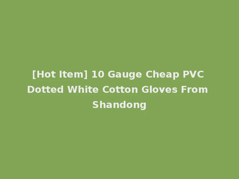 [Hot Item] 10 Gauge Cheap PVC Dotted White Cotton Gloves From Shandong