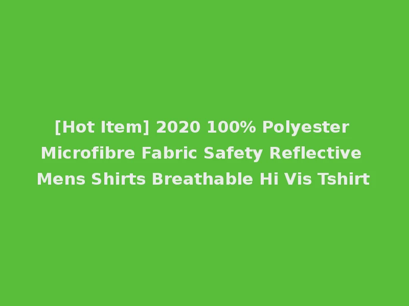 [Hot Item] 2020 100% Polyester Microfibre Fabric Safety Reflective Mens Shirts Breathable Hi Vis Tshirt
