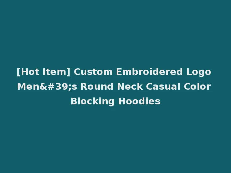 [Hot Item] Custom Embroidered Logo Men's Round Neck Casual Color Blocking Hoodies