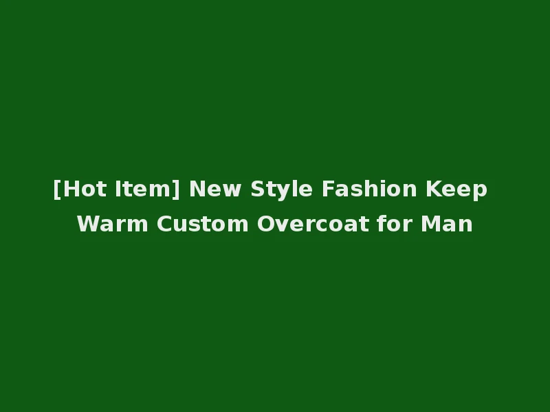 [Hot Item] New Style Fashion Keep Warm Custom Overcoat for Man