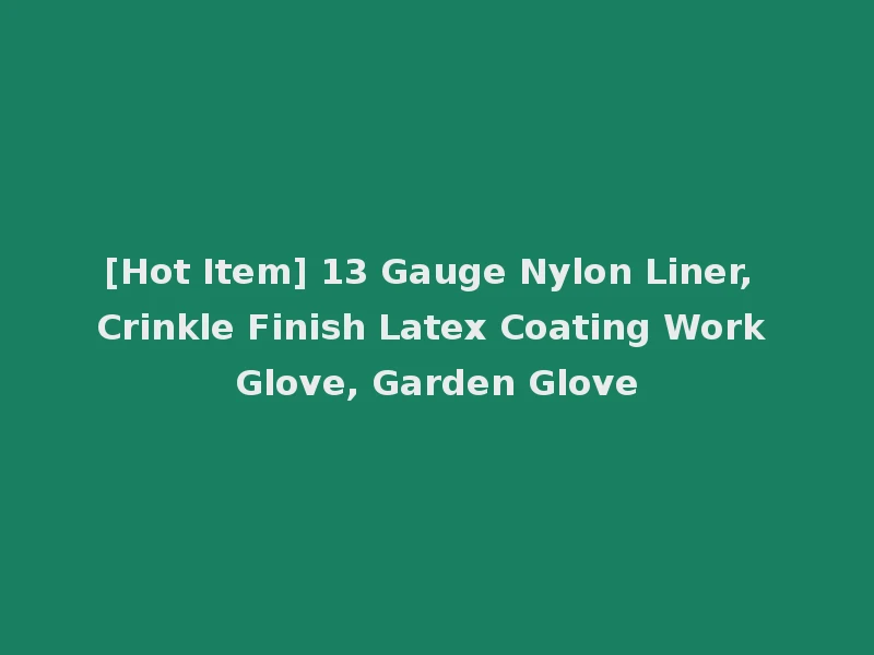 [Hot Item] 13 Gauge Nylon Liner, Crinkle Finish Latex Coating Work Glove, Garden Glove