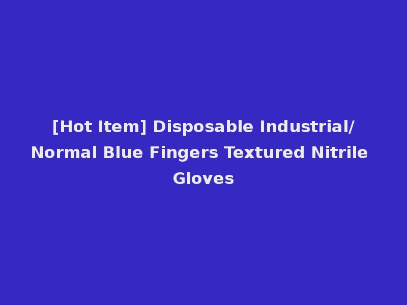 [Hot Item] Disposable Industrial/Normal Blue Fingers Textured Nitrile Gloves