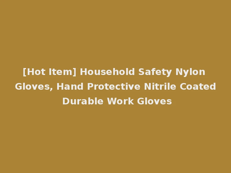 [Hot Item] Household Safety Nylon Gloves, Hand Protective Nitrile Coated Durable Work Gloves