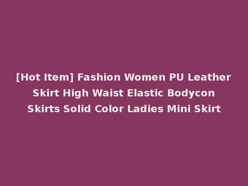 [Hot Item] Fashion Women PU Leather Skirt High Waist Elastic Bodycon Skirts Solid Color Ladies Mini Skirt