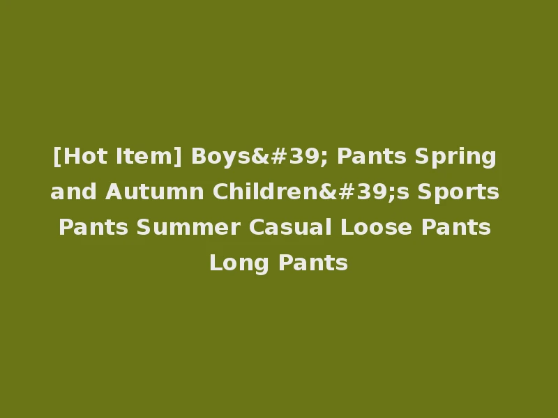 [Hot Item] Boys' Pants Spring and Autumn Children's Sports Pants Summer Casual Loose Pants Long Pants