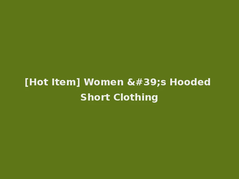 [Hot Item] Women 's Hooded Short Clothing