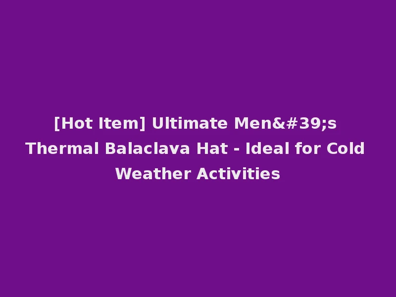 [Hot Item] Ultimate Men's Thermal Balaclava Hat - Ideal for Cold Weather Activities