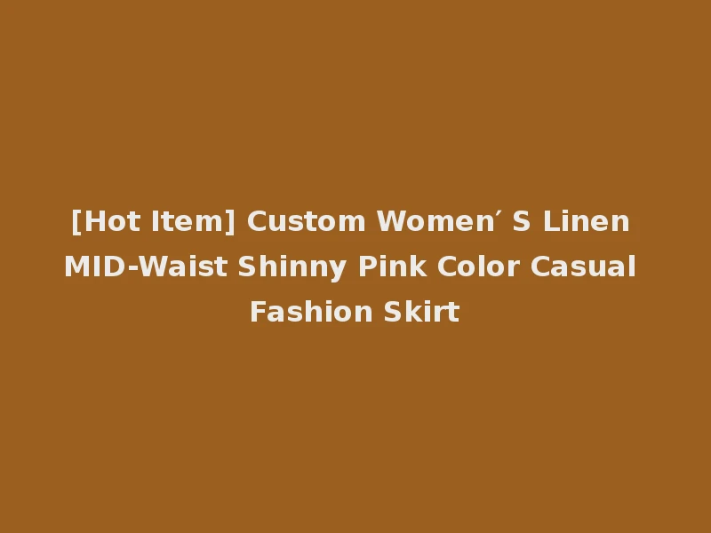 [Hot Item] Custom Women′ S Linen MID-Waist Shinny Pink Color Casual Fashion Skirt