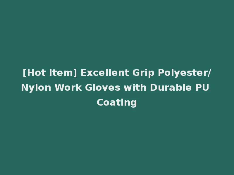 [Hot Item] Excellent Grip Polyester/Nylon Work Gloves with Durable PU Coating