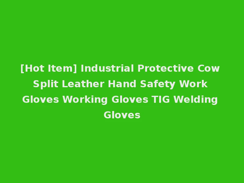 [Hot Item] Industrial Protective Cow Split Leather Hand Safety Work Gloves Working Gloves TIG Welding Gloves
