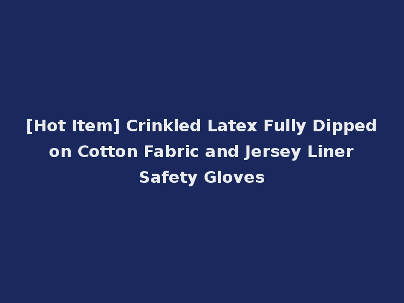 [Hot Item] Crinkled Latex Fully Dipped on Cotton Fabric and Jersey Liner Safety Gloves