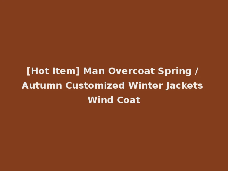 [Hot Item] Man Overcoat Spring / Autumn Customized Winter Jackets Wind Coat