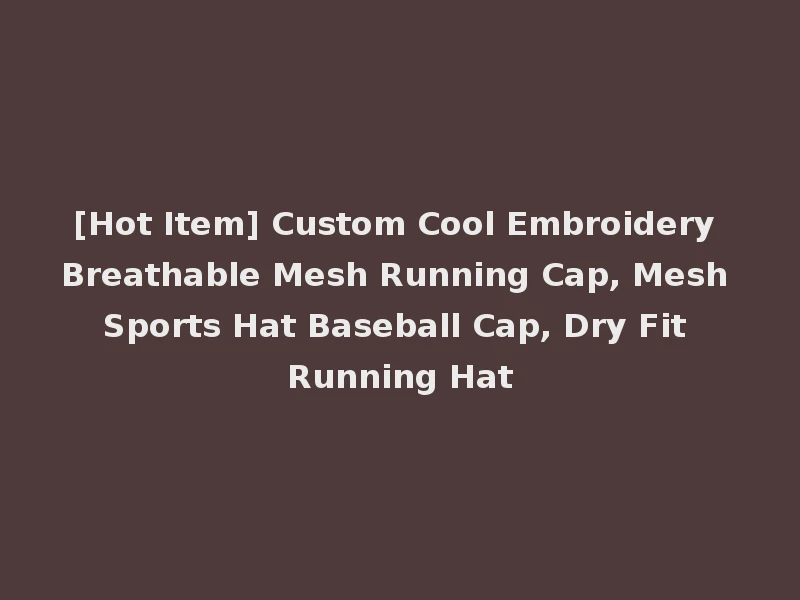 [Hot Item] Custom Cool Embroidery Breathable Mesh Running Cap, Mesh Sports Hat Baseball Cap, Dry Fit Running Hat
