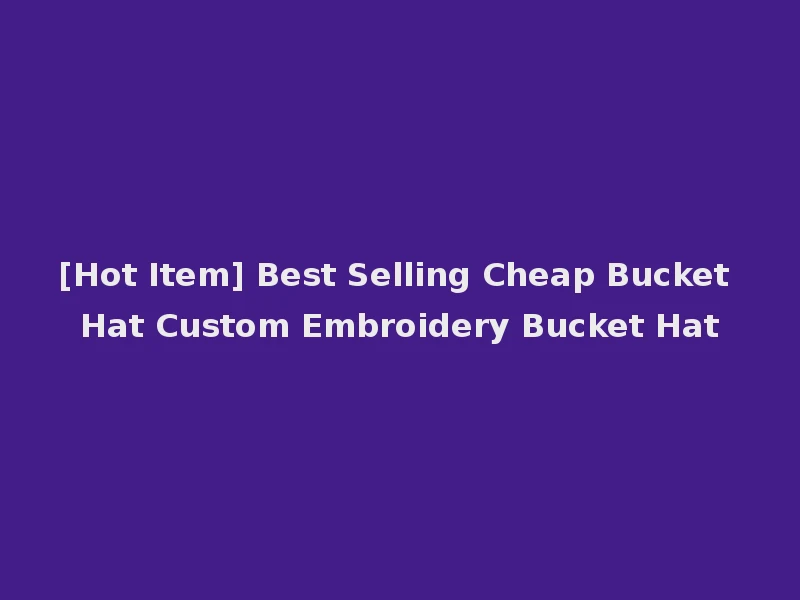 [Hot Item] Best Selling Cheap Bucket Hat Custom Embroidery Bucket Hat