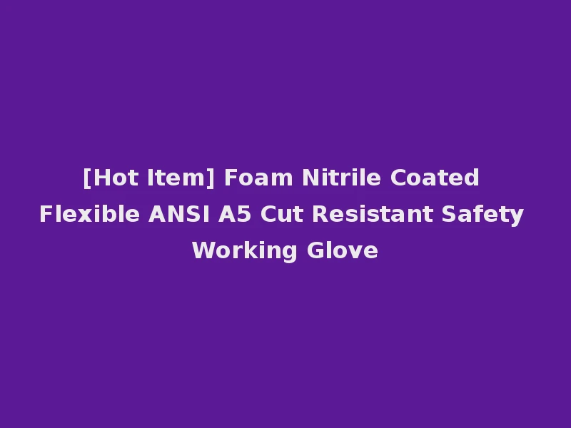[Hot Item] Foam Nitrile Coated Flexible ANSI A5 Cut Resistant Safety Working Glove