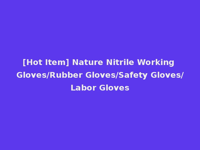 [Hot Item] Nature Nitrile Working Gloves/Rubber Gloves/Safety Gloves/Labor Gloves