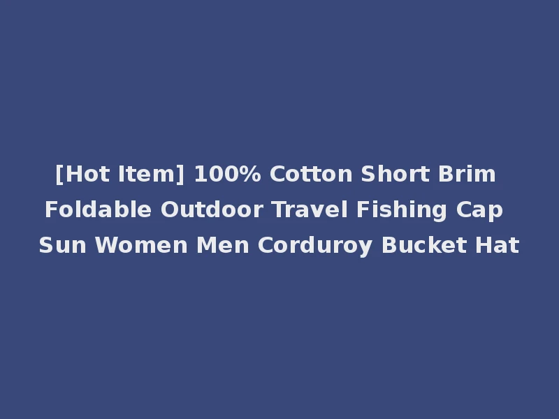 [Hot Item] 100% Cotton Short Brim Foldable Outdoor Travel Fishing Cap Sun Women Men Corduroy Bucket Hat
