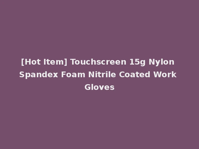 [Hot Item] Touchscreen 15g Nylon Spandex Foam Nitrile Coated Work Gloves