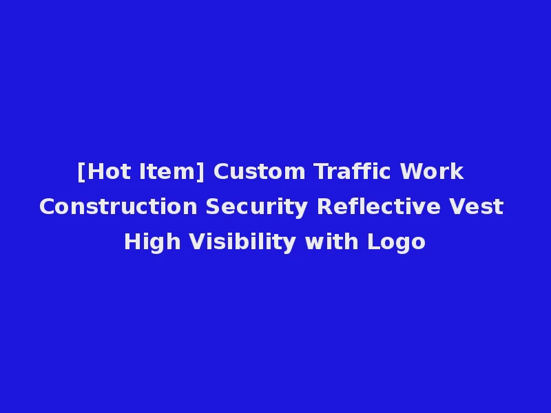 [Hot Item] Custom Traffic Work Construction Security Reflective Vest High Visibility with Logo