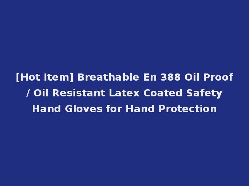 [Hot Item] Breathable En 388 Oil Proof / Oil Resistant Latex Coated Safety Hand Gloves for Hand Protection