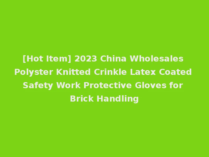 [Hot Item] 2023 China Wholesales Polyster Knitted Crinkle Latex Coated Safety Work Protective Gloves for Brick Handling