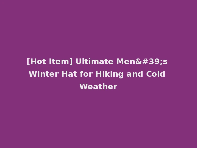 [Hot Item] Ultimate Men's Winter Hat for Hiking and Cold Weather