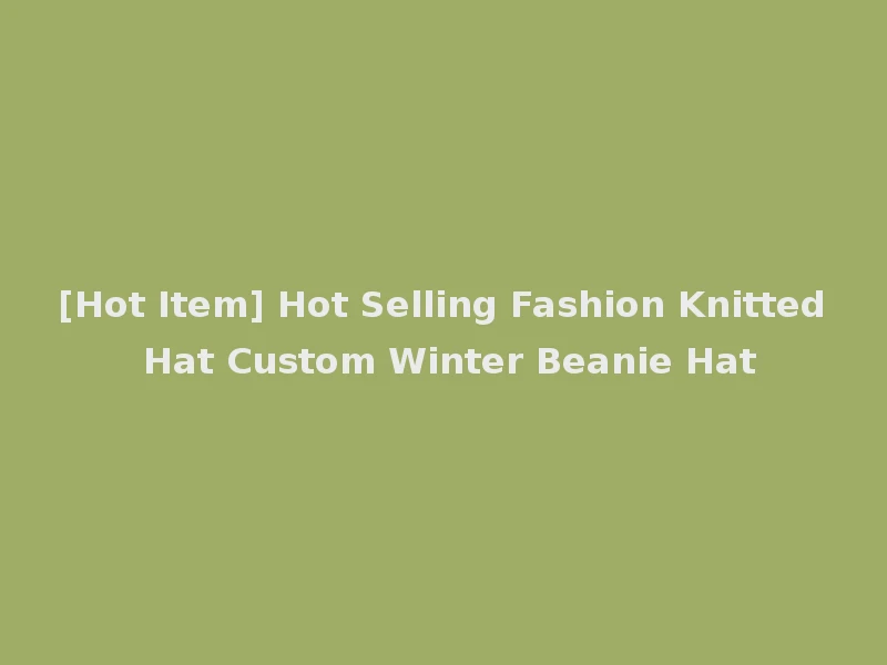 [Hot Item] Hot Selling Fashion Knitted Hat Custom Winter Beanie Hat
