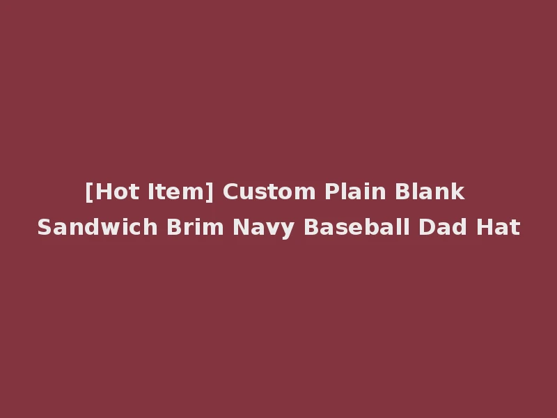 [Hot Item] Custom Plain Blank Sandwich Brim Navy Baseball Dad Hat