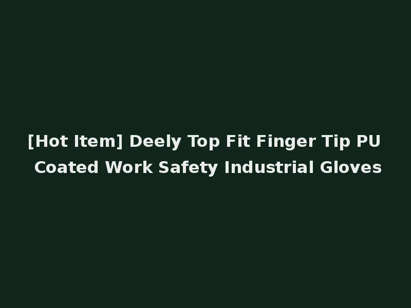 [Hot Item] Deely Top Fit Finger Tip PU Coated Work Safety Industrial Gloves