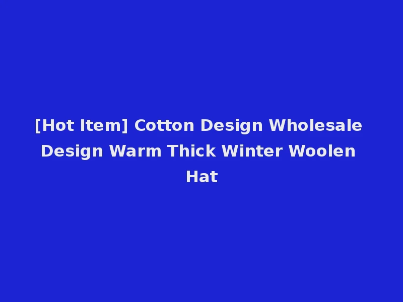 [Hot Item] Cotton Design Wholesale Design Warm Thick Winter Woolen Hat