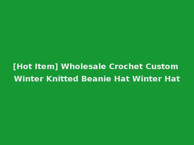 [Hot Item] Wholesale Crochet Custom Winter Knitted Beanie Hat Winter Hat