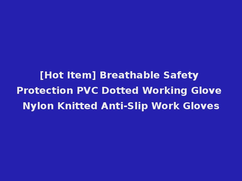 [Hot Item] Breathable Safety Protection PVC Dotted Working Glove Nylon Knitted Anti-Slip Work Gloves
