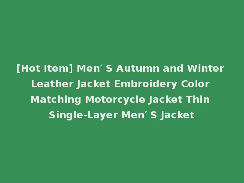 [Hot Item] Men′ S Autumn and Winter Leather Jacket Embroidery Color Matching Motorcycle Jacket Thin Single-Layer Men′ S Jacket