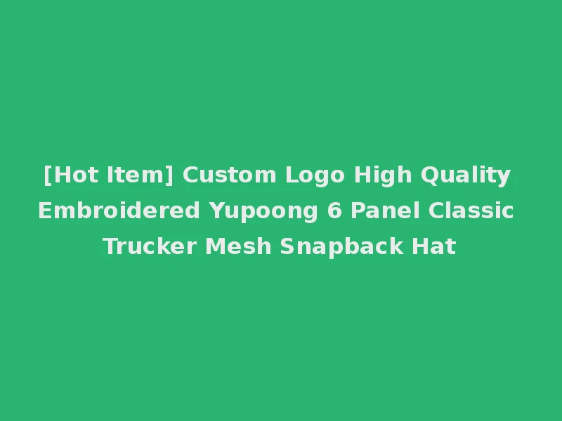[Hot Item] Custom Logo High Quality Embroidered Yupoong 6 Panel Classic Trucker Mesh Snapback Hat