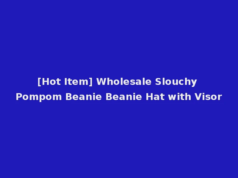 [Hot Item] Wholesale Slouchy Pompom Beanie Beanie Hat with Visor