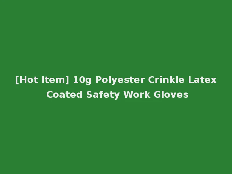 [Hot Item] 10g Polyester Crinkle Latex Coated Safety Work Gloves