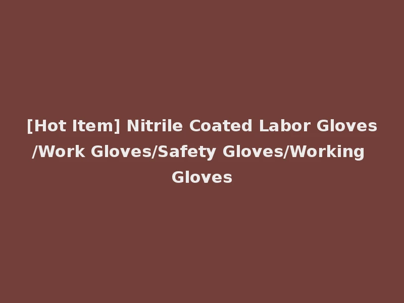 [Hot Item] Nitrile Coated Labor Gloves/Work Gloves/Safety Gloves/Working Gloves