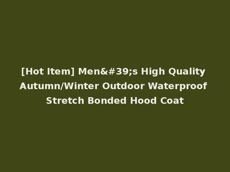 [Hot Item] Men's High Quality Autumn/Winter Outdoor Waterproof Stretch Bonded Hood Coat