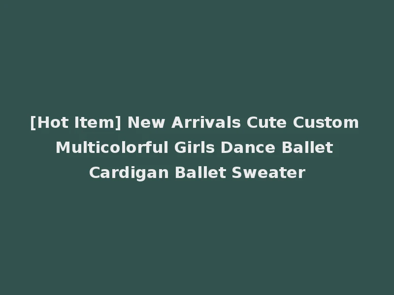 [Hot Item] New Arrivals Cute Custom Multicolorful Girls Dance Ballet Cardigan Ballet Sweater