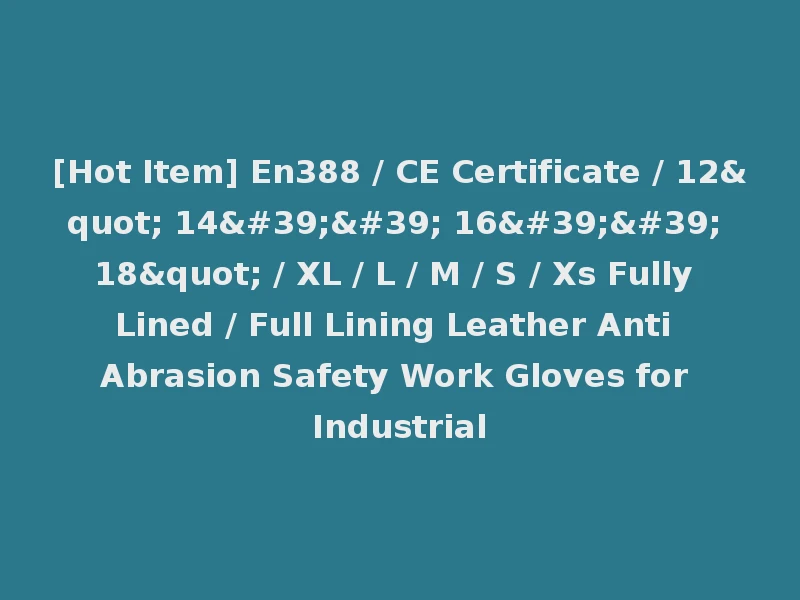 [Hot Item] En388 / CE Certificate / 12" 14'' 16'' 18" / XL / L / M / S / Xs Fully Lined / Full Lining Leather Anti Abrasion Safety Work Gloves for Industrial