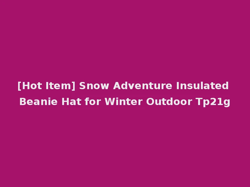 [Hot Item] Snow Adventure Insulated Beanie Hat for Winter Outdoor Tp21g