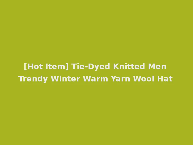 [Hot Item] Tie-Dyed Knitted Men Trendy Winter Warm Yarn Wool Hat