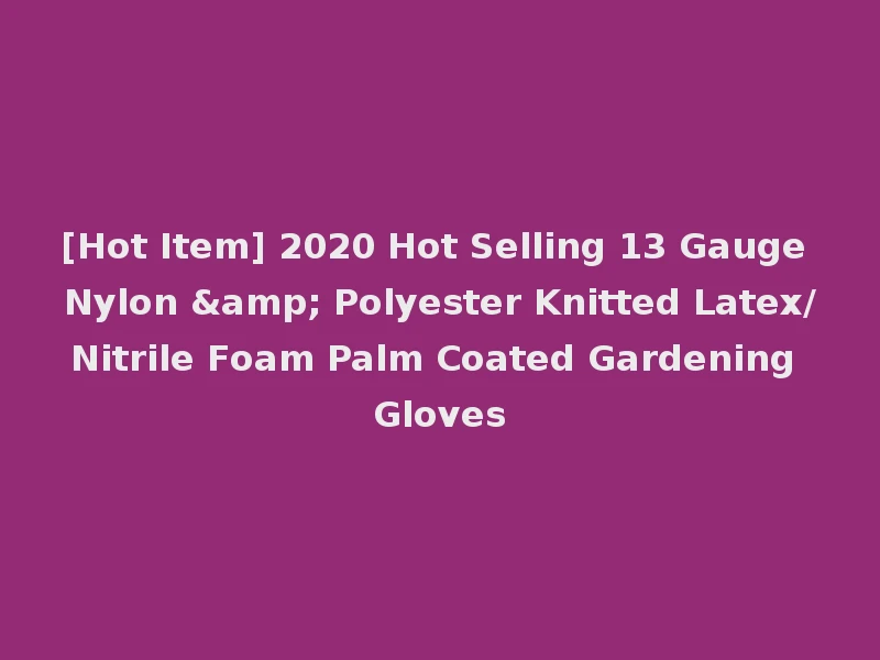 [Hot Item] 2020 Hot Selling 13 Gauge Nylon & Polyester Knitted Latex/Nitrile Foam Palm Coated Gardening Gloves