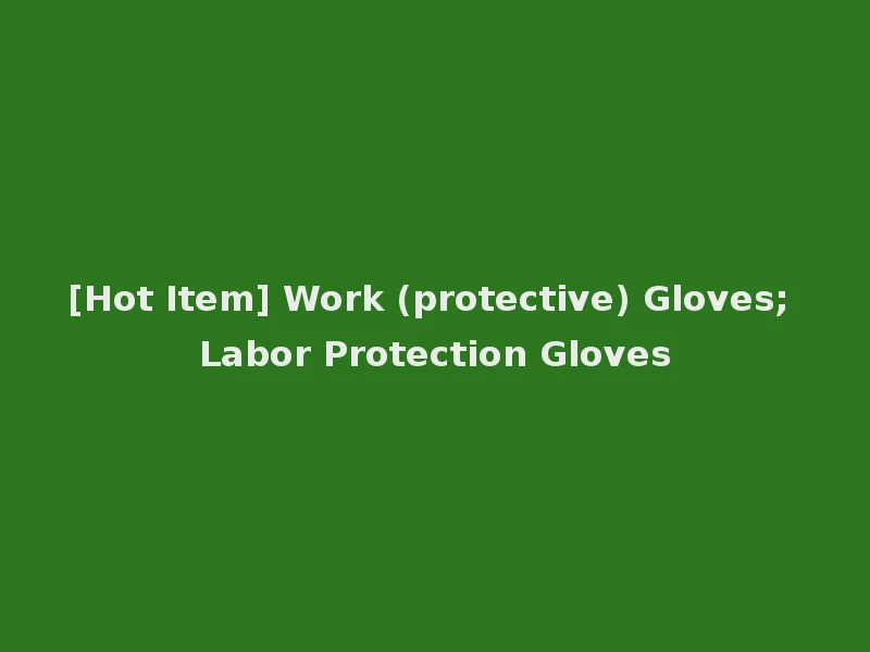 [Hot Item] Work (protective) Gloves; Labor Protection Gloves